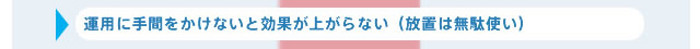 運用に手間をかけないと効果が上がらない（無駄使い）